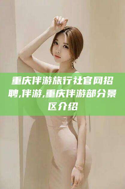 上杭重庆伴游旅行社官网招聘,伴游,重庆伴游部分景区介绍