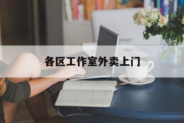 上杭上海工作室外卖微信最新资讯（谁能告诉我哪里有上杭各区工作室外卖上门？）